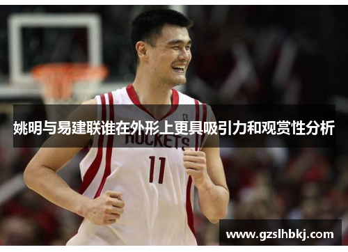 姚明与易建联谁在外形上更具吸引力和观赏性分析