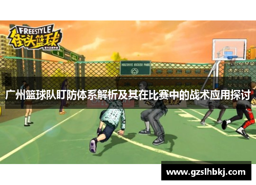 广州篮球队盯防体系解析及其在比赛中的战术应用探讨