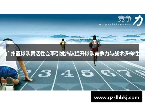 广州篮球队灵活性变革引发热议提升球队竞争力与战术多样性