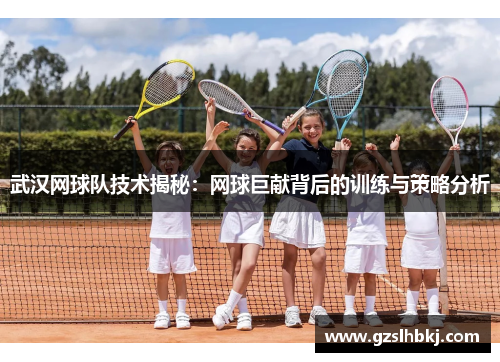 武汉网球队技术揭秘：网球巨献背后的训练与策略分析