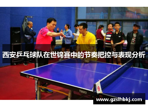西安乒乓球队在世锦赛中的节奏把控与表现分析
