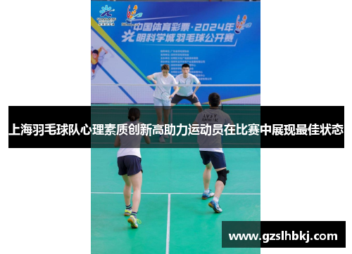 上海羽毛球队心理素质创新高助力运动员在比赛中展现最佳状态